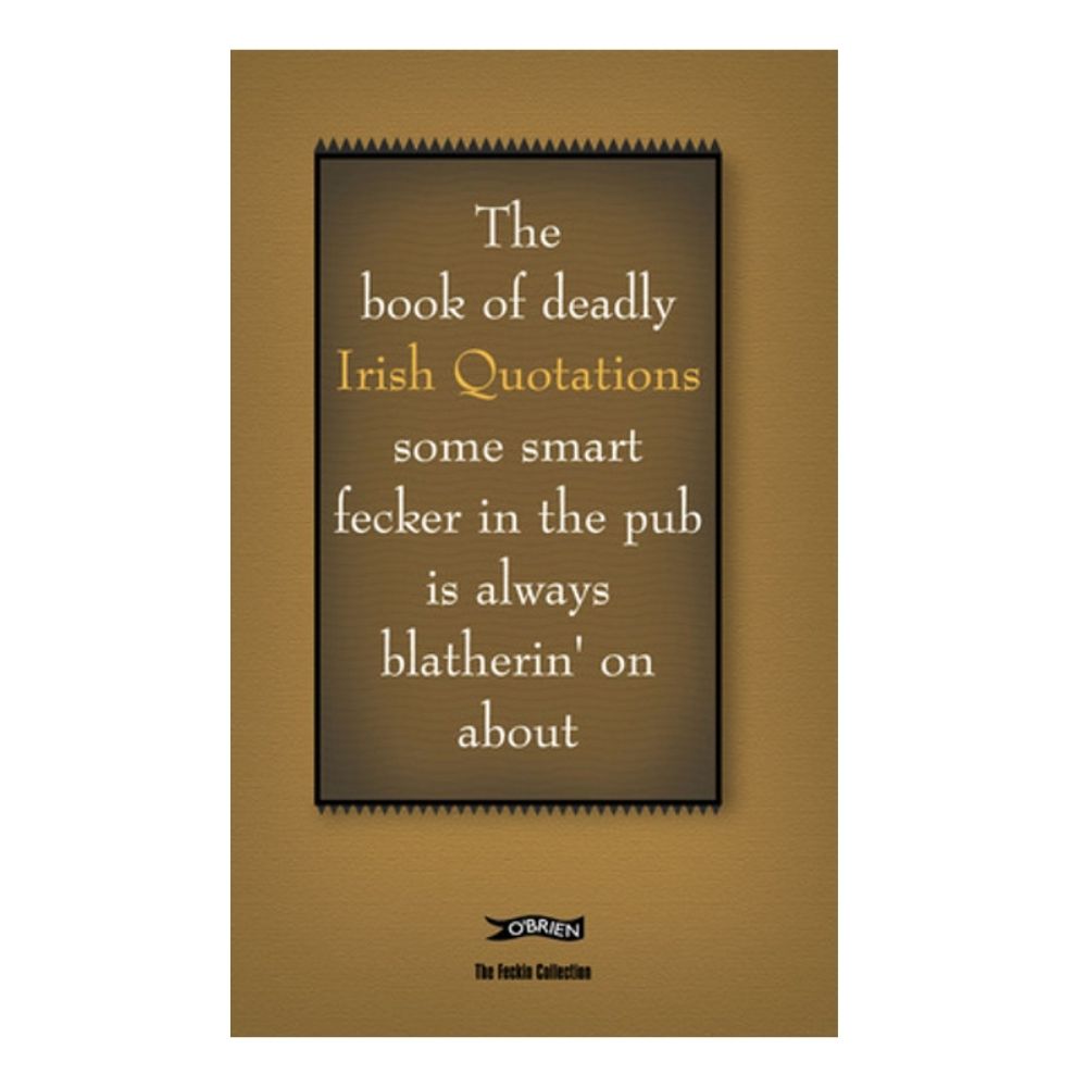 The book of deadly Irish Quotations some smart fecker in the pub is always blatherin' on about