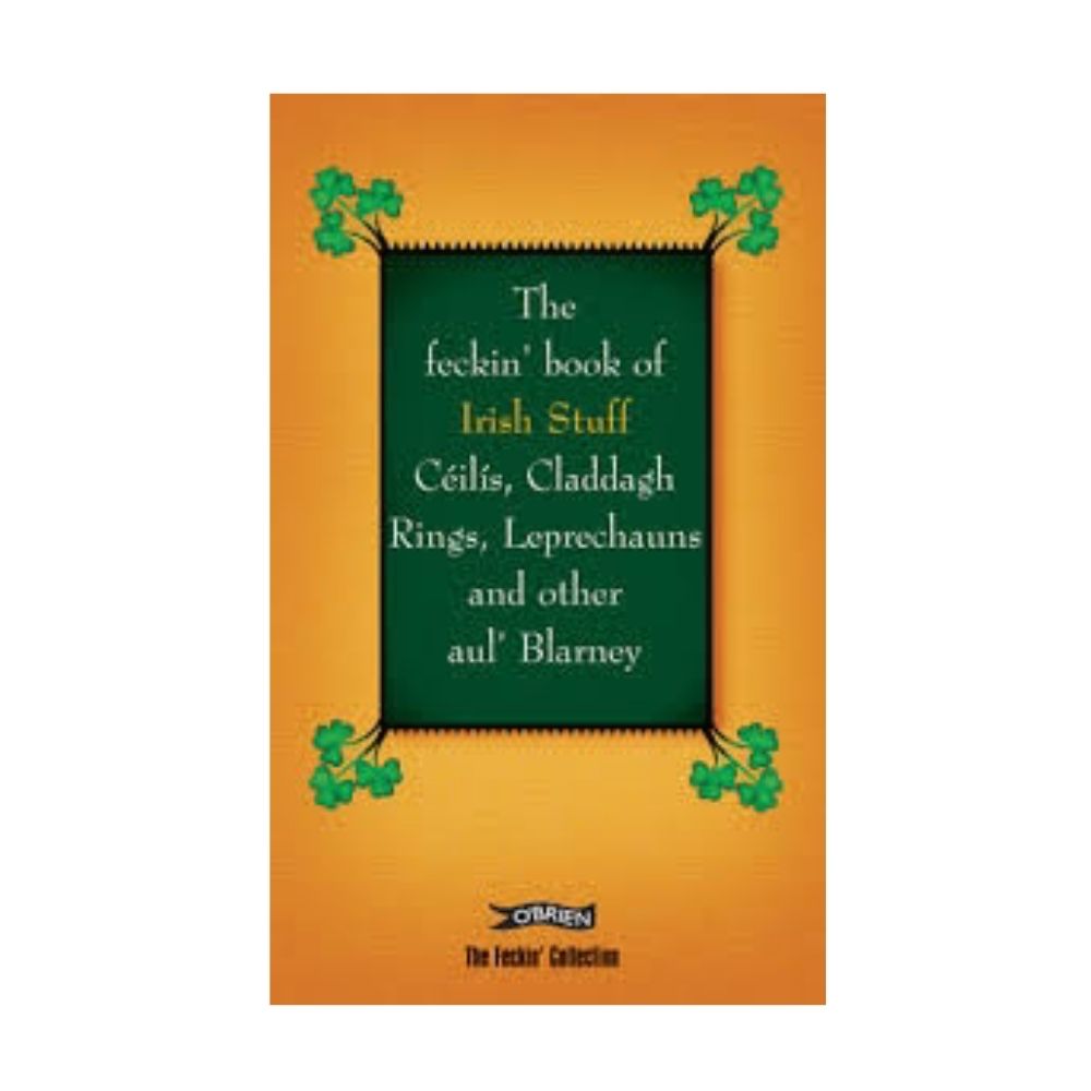 The feckin' book of Irish Stuff Céilís, Claddagh Rings, Leprechauns and other aul' Blarney
