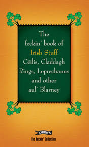 The feckin' book of Irish Stuff Céilís, Claddagh Rings, Leprechauns and other aul' Blarney